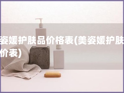 美姿媛护肤品价格表(美姿媛护肤品报价表)