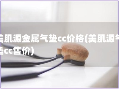 美肌源金属气垫cc价格(美肌源气垫cc售价)