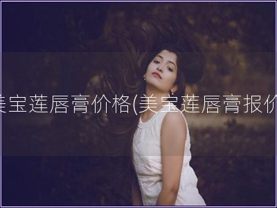 美宝莲唇膏价格(美宝莲唇膏报价)