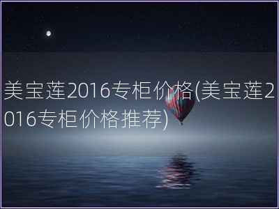 美宝莲2016专柜价格(美宝莲2016专柜价格推荐)