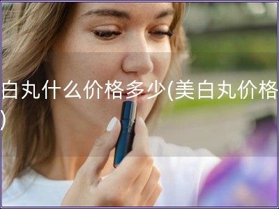 美白丸什么价格多少(美白丸价格查询)