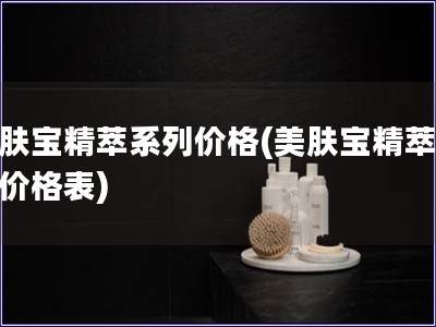 美肤宝精萃系列价格(美肤宝精萃系列价格表)