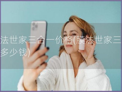 膜法世家三合一价格(膜法世家三合一多少钱)