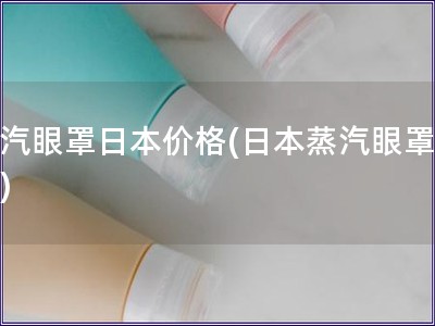 蒸汽眼罩日本价格(日本蒸汽眼罩价格)