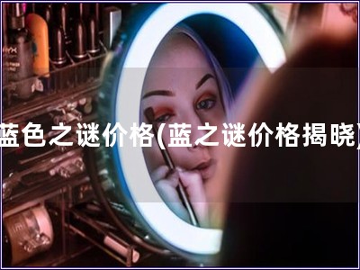 蓝色之谜价格(蓝之谜价格揭晓) 蓝色之谜价格(蓝之谜价格揭晓)