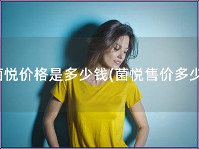 菌悦价格是多少钱(菌悦售价多少)