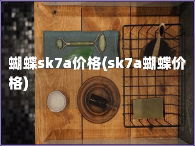 蝴蝶sk7a价格(sk7a蝴蝶价格)