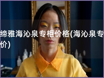 贝缔雅海沁泉专柜价格(海沁泉专柜报价) 贝缔雅海沁泉专柜价格(海沁泉专柜报价)