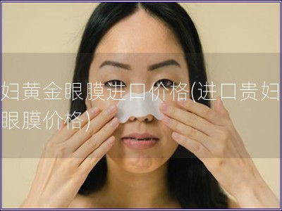 贵妇黄金眼膜进口价格(进口贵妇黄金眼膜价格)