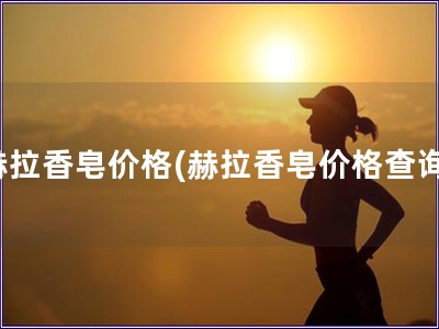 赫拉香皂价格(赫拉香皂价格查询)