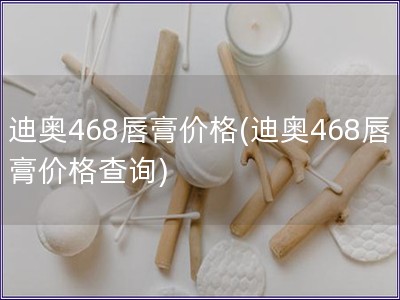 迪奥468唇膏价格(迪奥468唇膏价格查询)