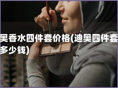 迪奥香水四件套价格(迪奥四件套香水多少钱) 迪奥香水四件套价格(迪奥四件套香水多少钱)