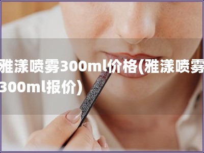 雅漾喷雾300ml价格(雅漾喷雾300ml报价)