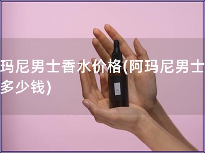 阿玛尼男士香水价格(阿玛尼男士香水多少钱) 阿玛尼男士香水价格(阿玛尼男士香水多少钱)