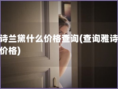 雅诗兰黛什么价格查询(查询雅诗兰黛价格)