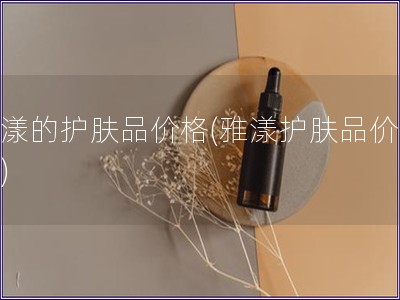 雅漾的护肤品价格(雅漾护肤品价格表)