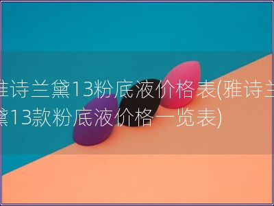 雅诗兰黛13粉底液价格表(雅诗兰黛13款粉底液价格一