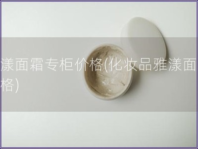 雅漾面霜专柜价格(化妆品雅漾面霜价格)