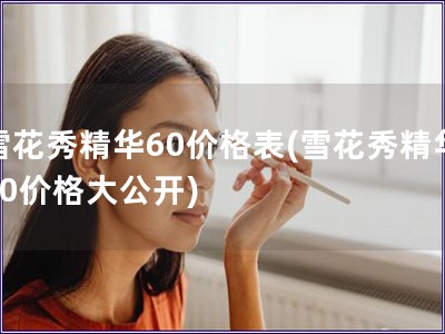 雪花秀精华60价格表(雪花秀精华60价格大公开)