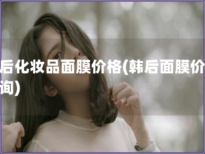 韩后化妆品面膜价格(韩后面膜价格查询) 韩后化妆品面膜价格(韩后面膜价格查询)