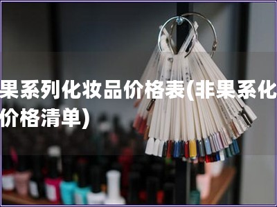 非果系列化妆品价格表(非果系化妆品价格清单) 非果系列化妆品价格表(非果系化妆品价格清单)