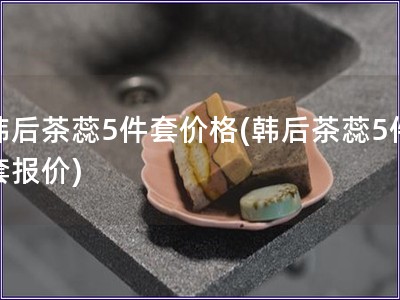 韩后茶蕊5件套价格(韩后茶蕊5件套报价)