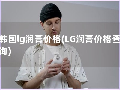 韩国lg润膏价格(LG润膏价格查询)