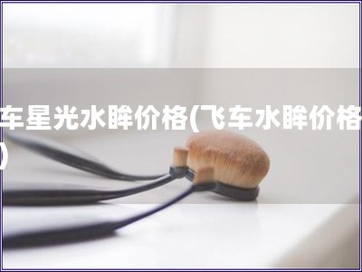 飞车星光水眸价格(飞车水眸价格揭秘)