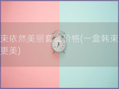 韩束依然美丽套盒价格(一盒韩束让你更美)