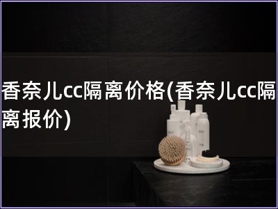 香奈儿cc隔离价格(香奈儿cc隔离报价)