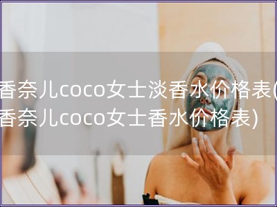 香奈儿coco女士淡香水价格表(香奈儿coco女士香水价格表)