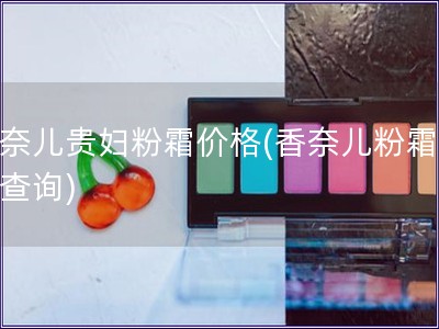 香奈儿贵妇粉霜价格(香奈儿粉霜价格查询) 香奈儿贵妇粉霜价格(香奈儿粉霜价格查询)