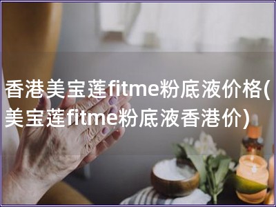 香港美宝莲fitme粉底液价格(美宝莲fitme粉底