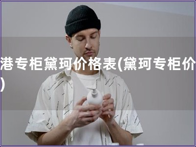 香港专柜黛珂价格表(黛珂专柜价格表) 香港专柜黛珂价格表(黛珂专柜价格表)