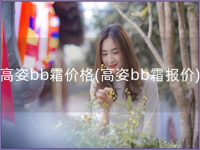 高姿bb霜价格(高姿bb霜报价)