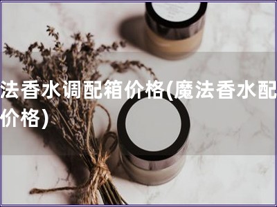 魔法香水调配箱价格(魔法香水配方盒价格) 魔法香水调配箱价格(魔法香水配方盒价格)