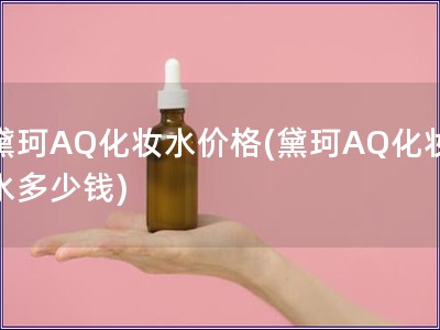 黛珂AQ化妆水价格(黛珂AQ化妆水多少钱)
